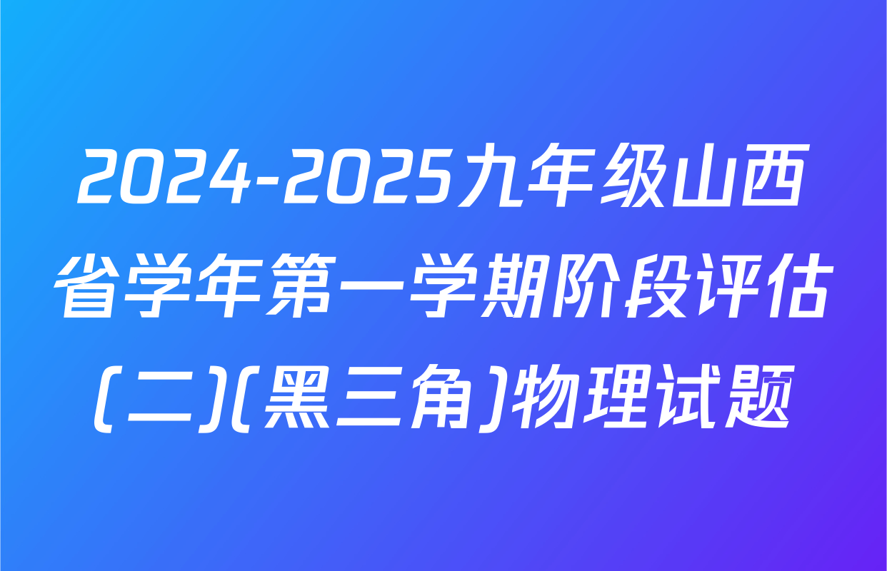 2024-2025九年级山西省学年第一学期阶段评估(二)(黑三角)物理试题