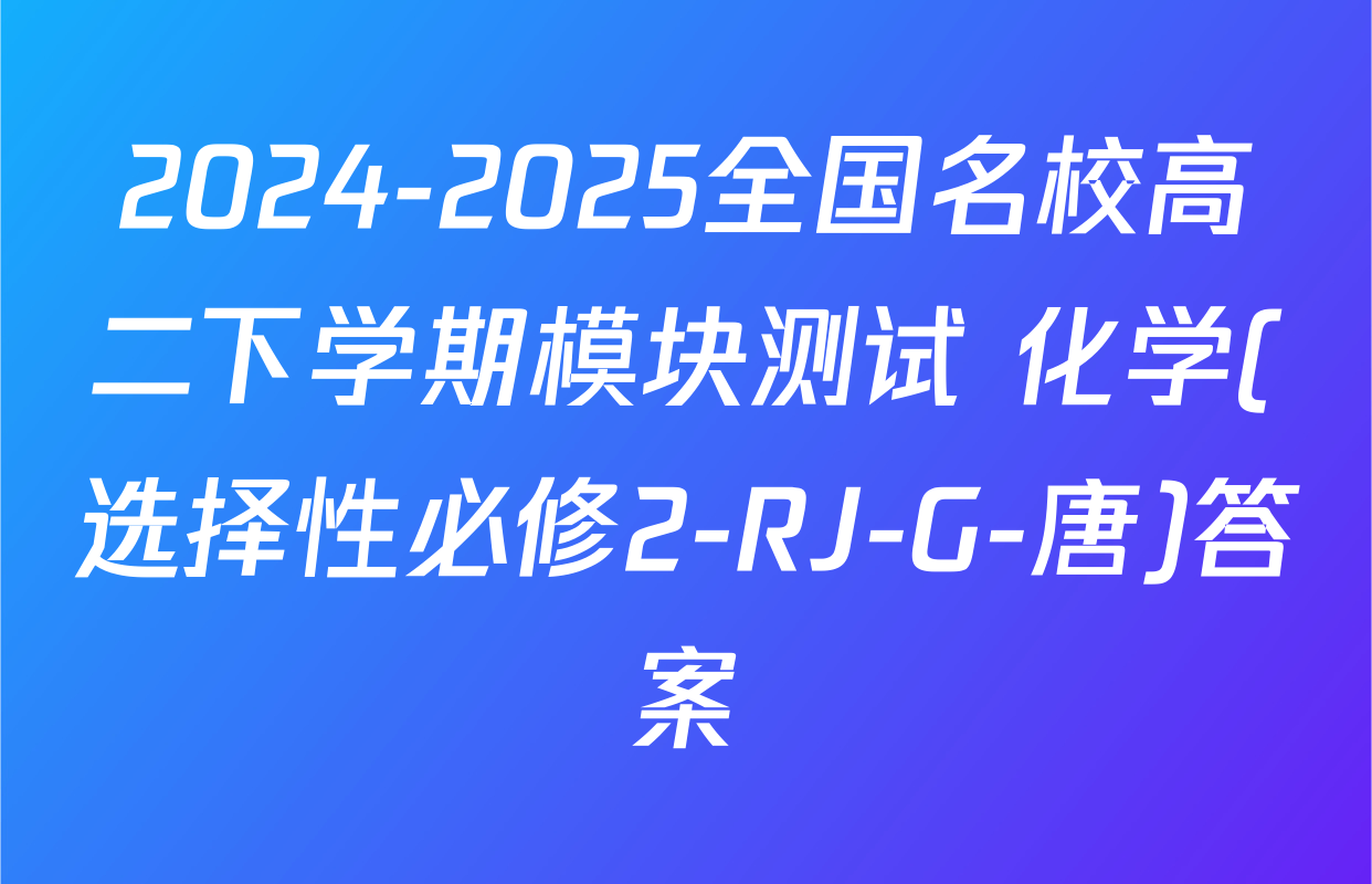 2024-2025全国名校高二下学期模块测试 化学(选择性必修2-RJ-G-唐)答案
