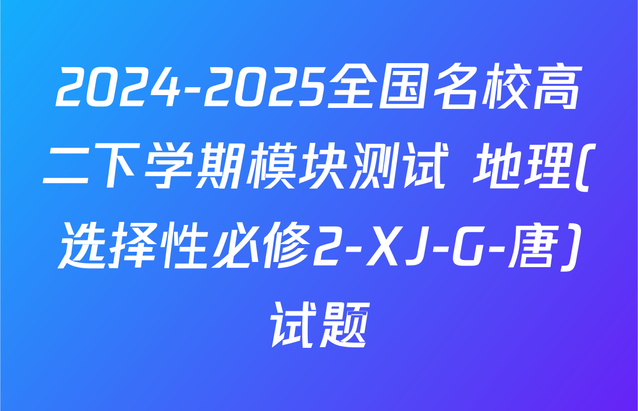 2024-2025全国名校高二下学期模块测试 地理(选择性必修2-XJ-G-唐)试题