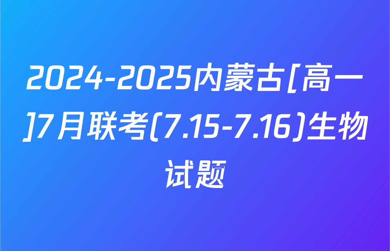 2024-2025内蒙古[高一]7月联考(7.15-7.16)生物试题