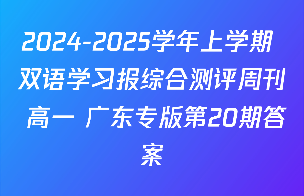 2024-2025学年上学期 双语学习报综合测评周刊 高一 广东专版第20期答案