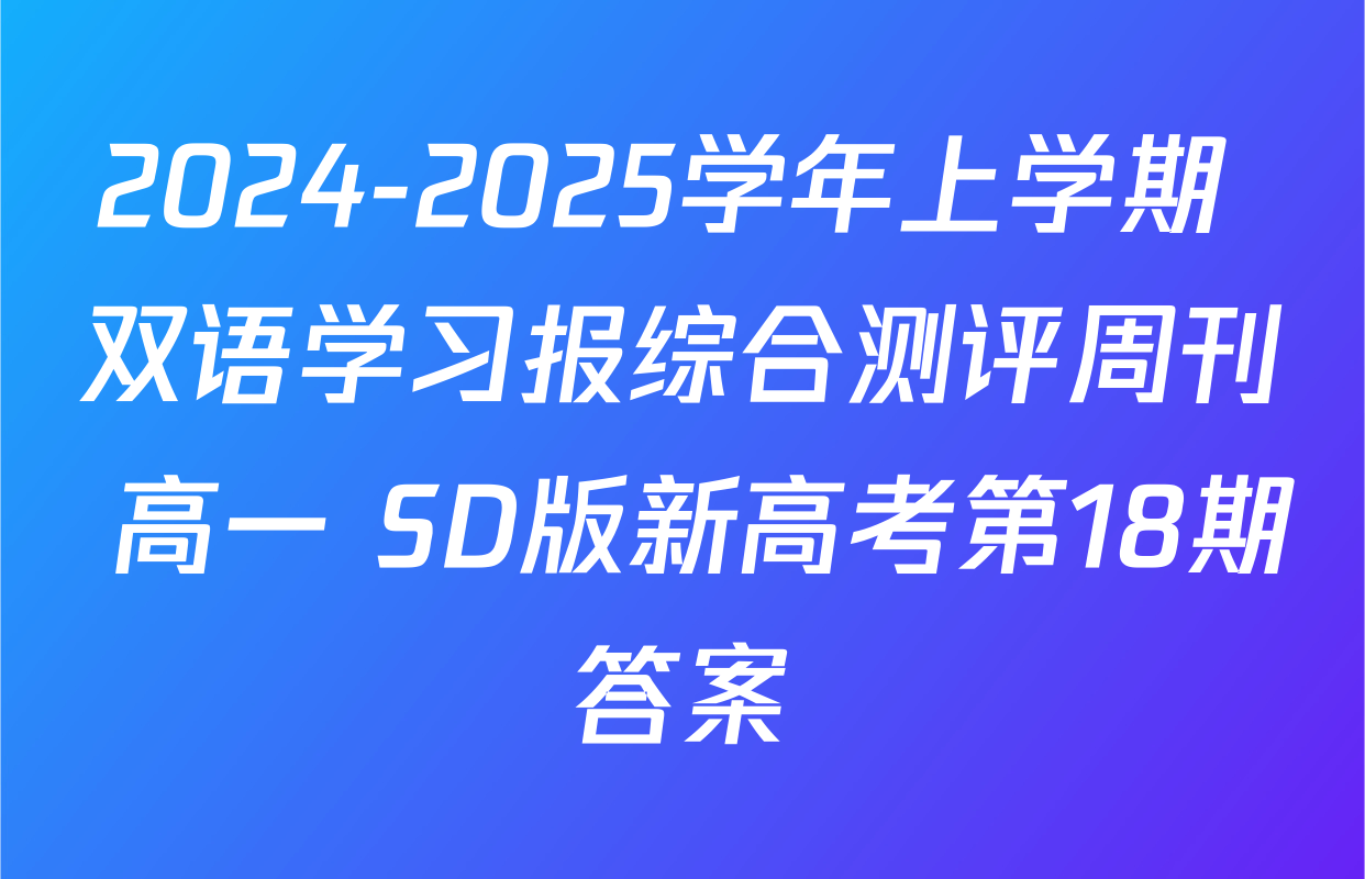 2024-2025学年上学期 双语学习报综合测评周刊 高一 SD版新高考第18期答案