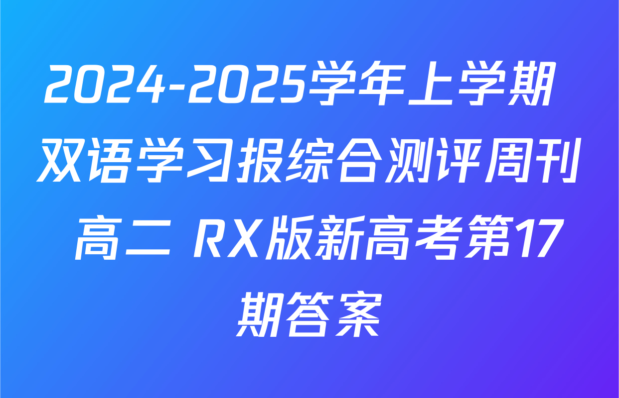 2024-2025学年上学期 双语学习报综合测评周刊 高二 RX版新高考第17期答案