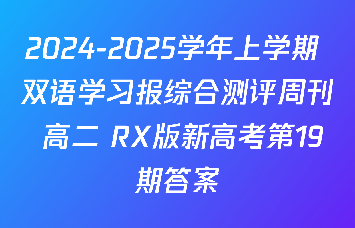 2024-2025学年上学期 双语学习报综合测评周刊 高二 RX版新高考第19期答案