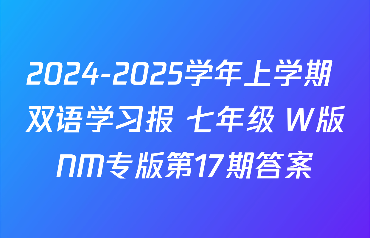 2024-2025学年上学期 双语学习报 七年级 W版NM专版第17期答案