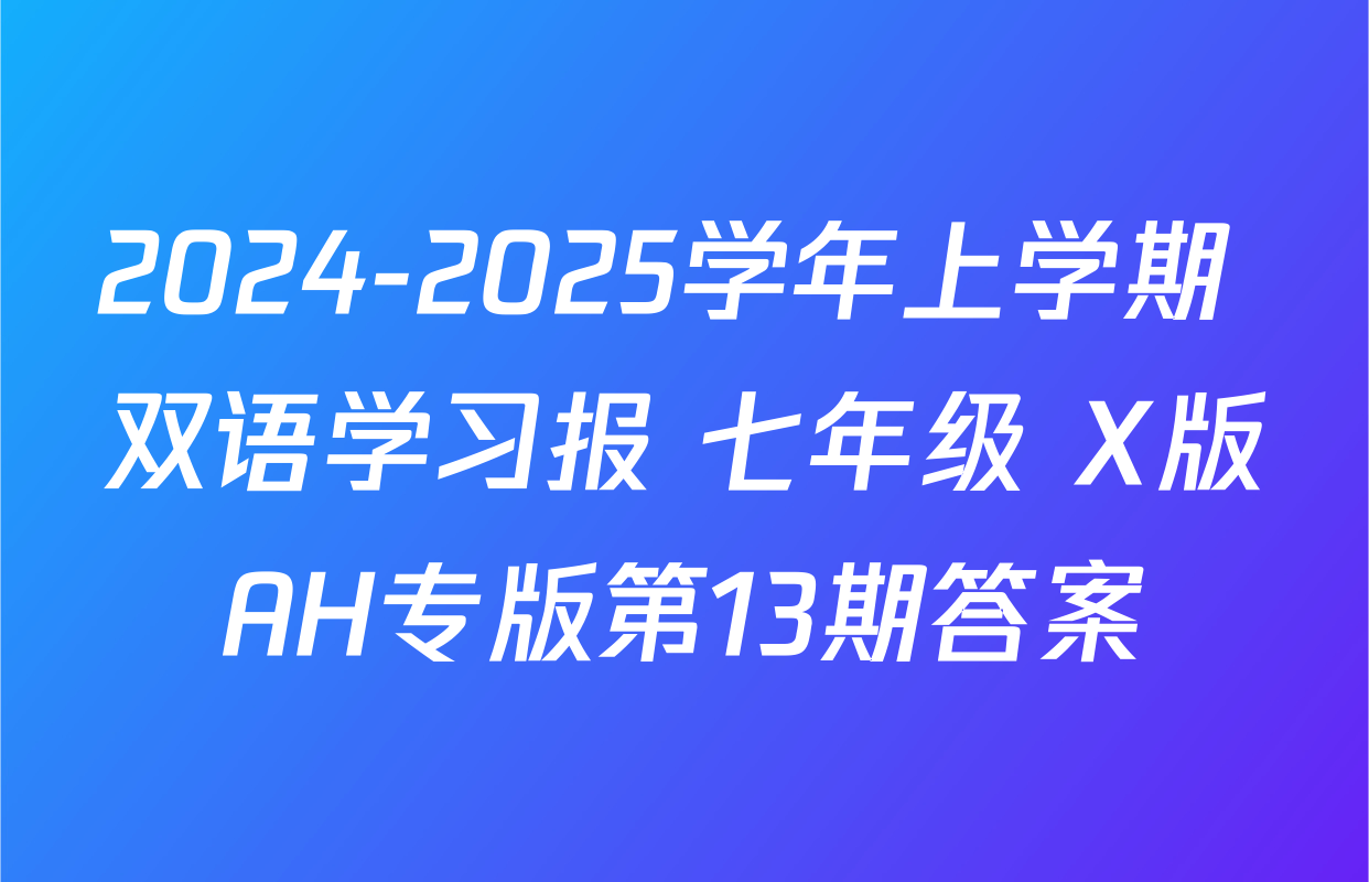 2024-2025学年上学期 双语学习报 七年级 X版AH专版第13期答案