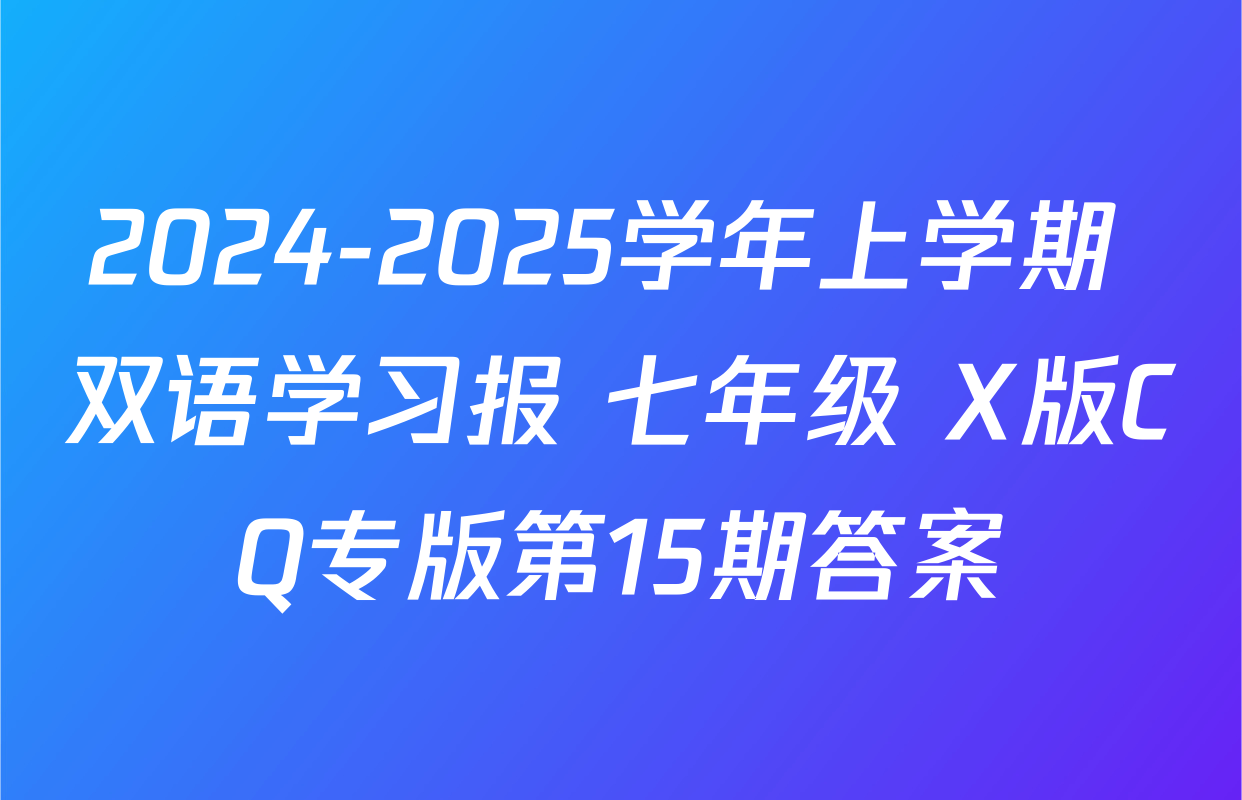 2024-2025学年上学期 双语学习报 七年级 X版CQ专版第15期答案