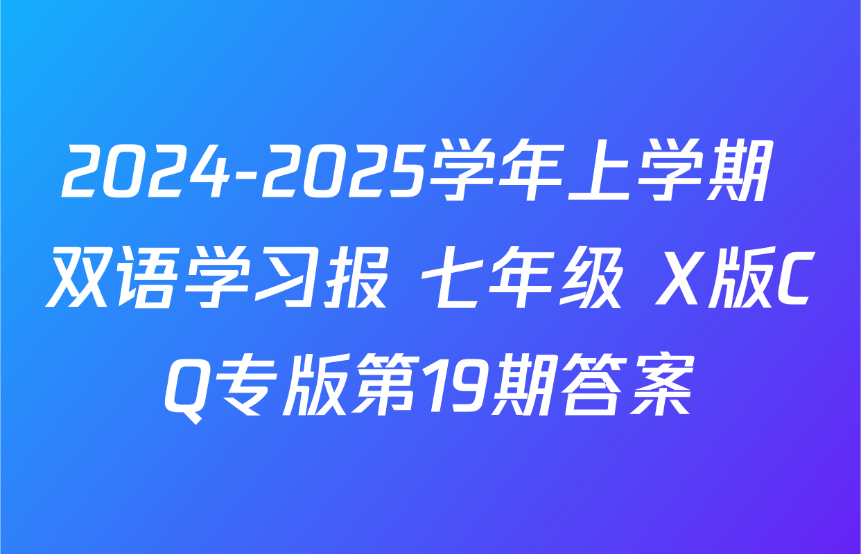 2024-2025学年上学期 双语学习报 七年级 X版CQ专版第19期答案
