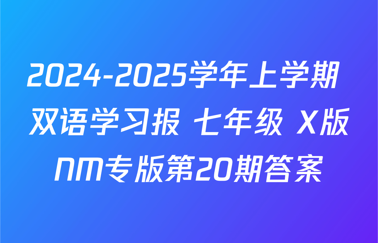 2024-2025学年上学期 双语学习报 七年级 X版NM专版第20期答案
