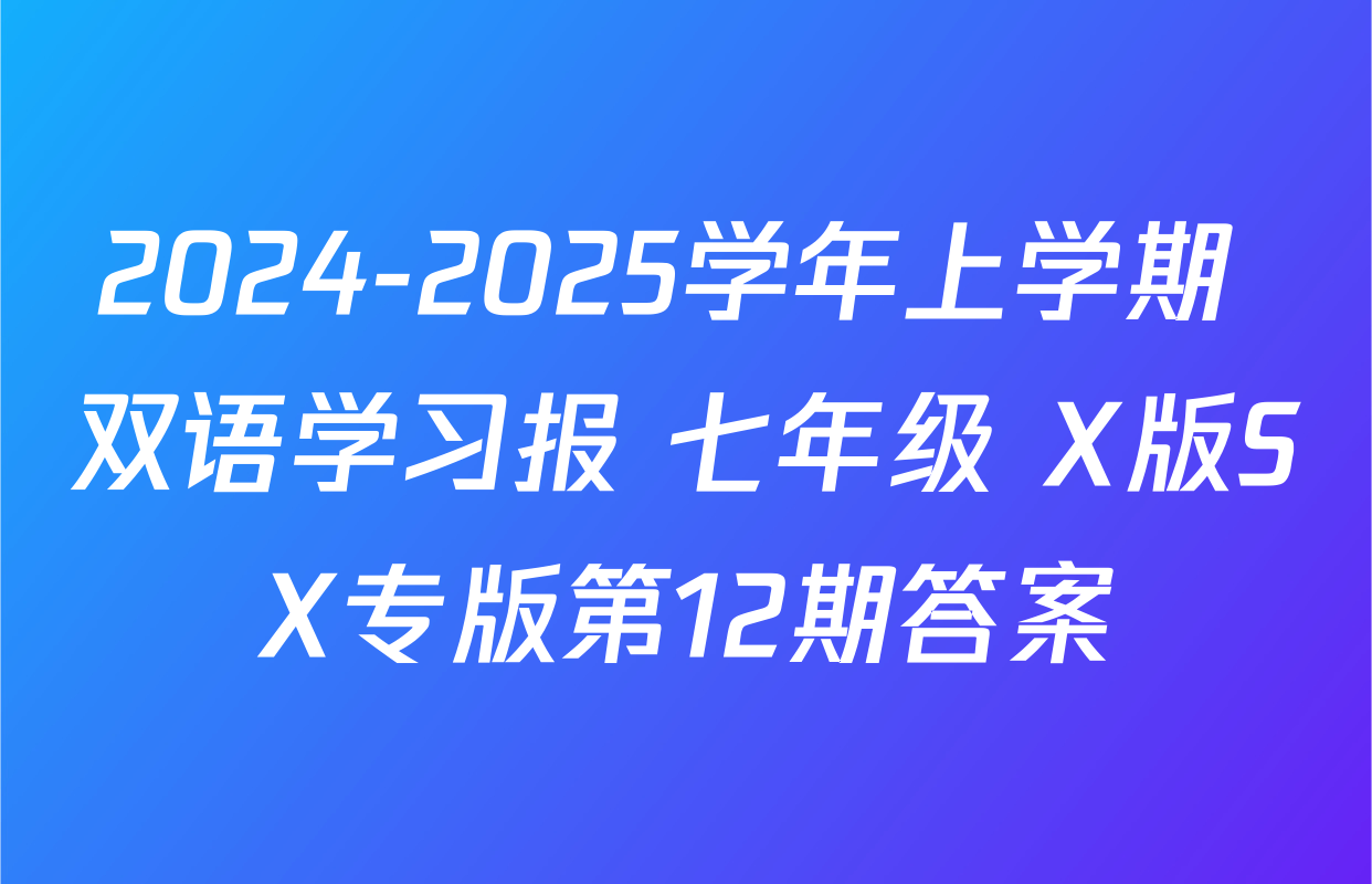 2024-2025学年上学期 双语学习报 七年级 X版SX专版第12期答案