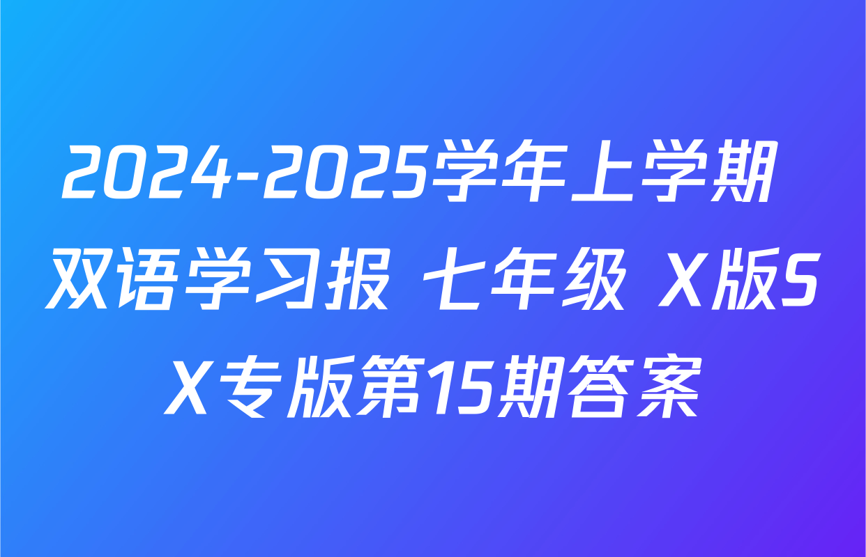 2024-2025学年上学期 双语学习报 七年级 X版SX专版第15期答案