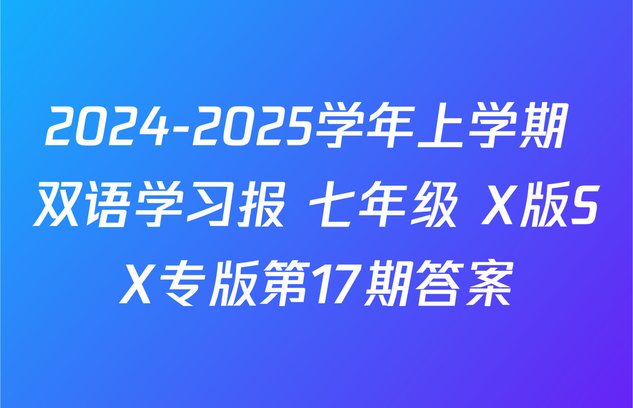2024-2025学年上学期 双语学习报 七年级 X版SX专版第17期答案