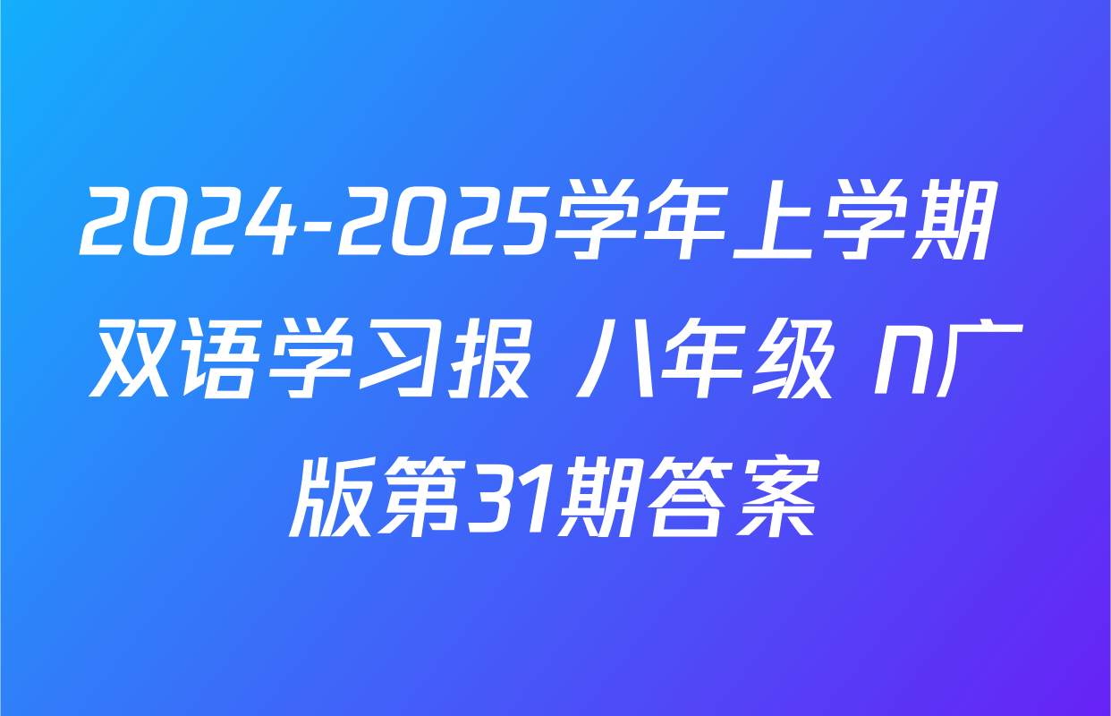 2024-2025学年上学期 双语学习报 八年级 N广版第31期答案