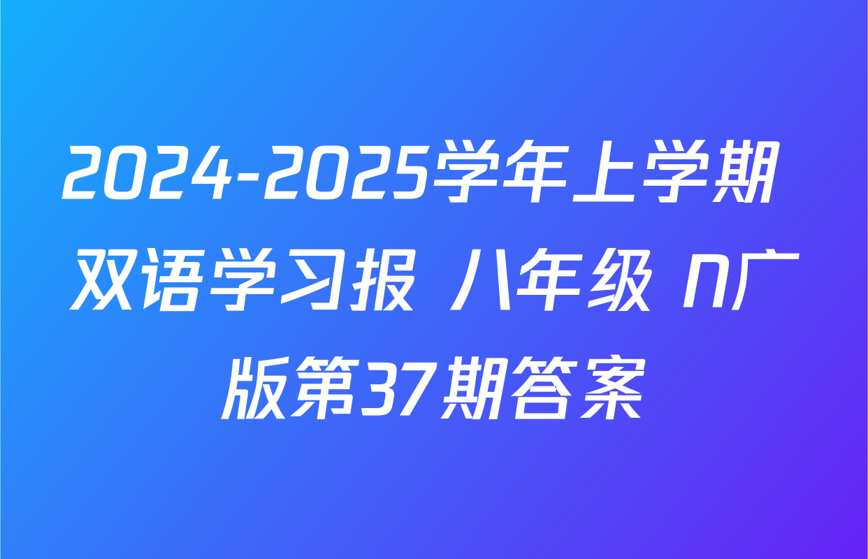 2024-2025学年上学期 双语学习报 八年级 N广版第37期答案