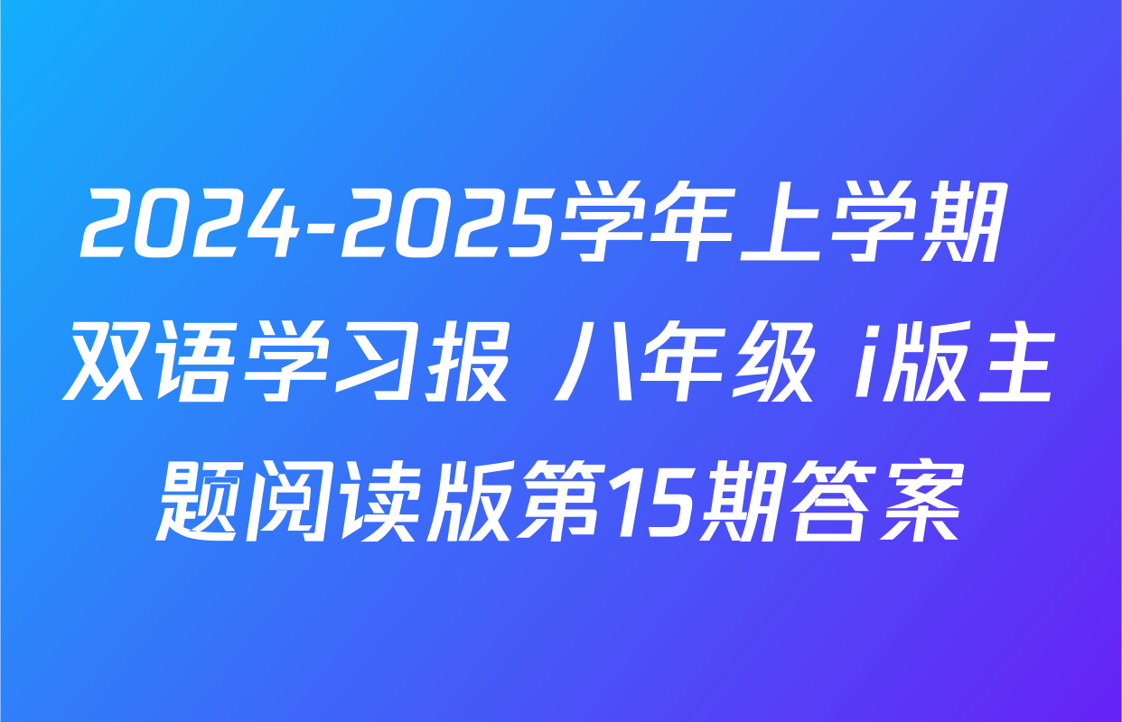 2024-2025学年上学期 双语学习报 八年级 i版主题阅读版第15期答案