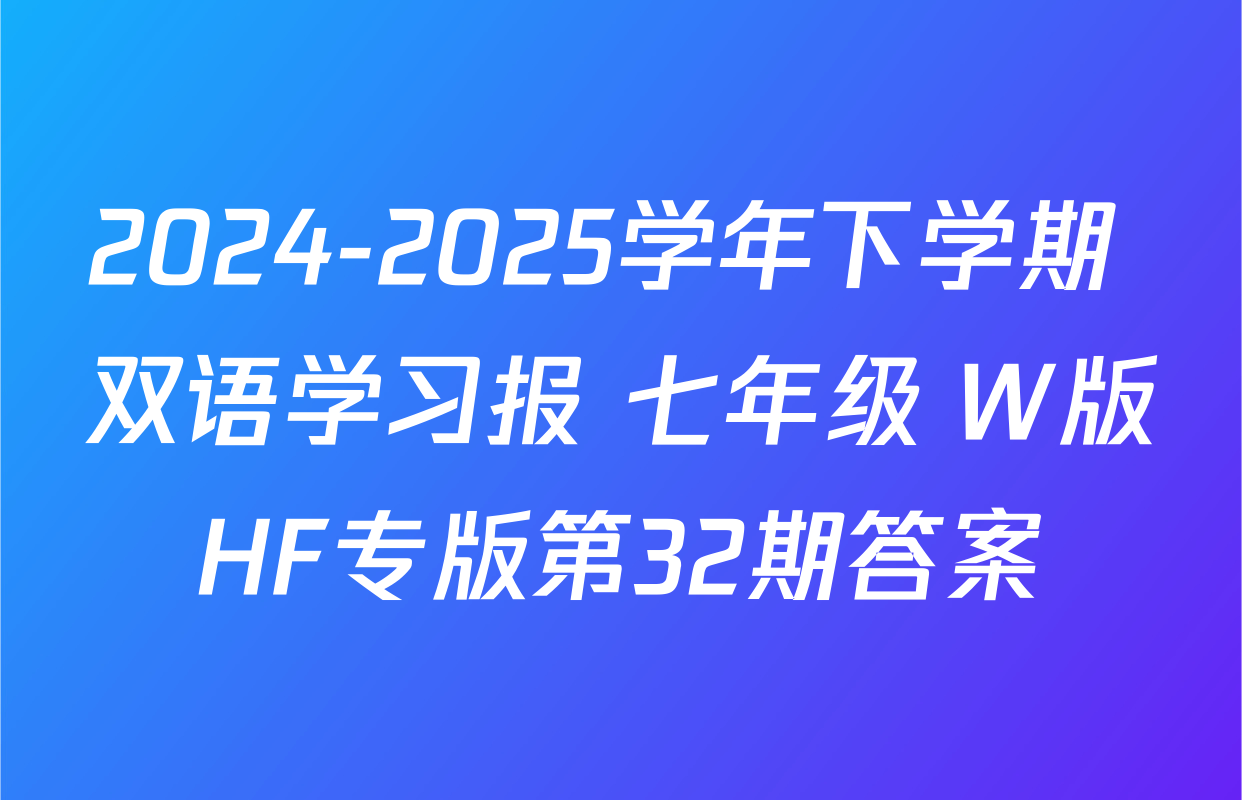 2024-2025学年下学期 双语学习报 七年级 W版HF专版第32期答案