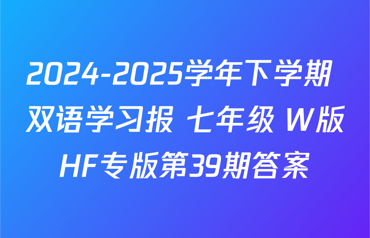 2024-2025学年下学期 双语学习报 七年级 W版HF专版第39期答案