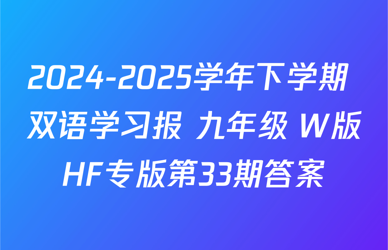 2024-2025学年下学期 双语学习报 九年级 W版HF专版第33期答案