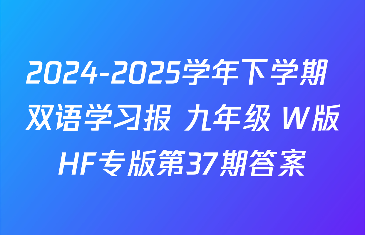 2024-2025学年下学期 双语学习报 九年级 W版HF专版第37期答案