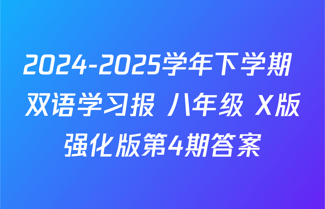 2024-2025学年下学期 双语学习报 八年级 X版强化版第4期答案