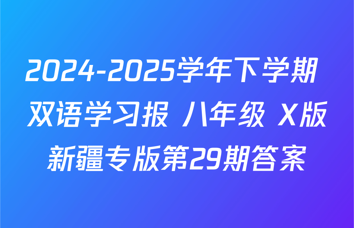 2024-2025学年下学期 双语学习报 八年级 X版新疆专版第29期答案
