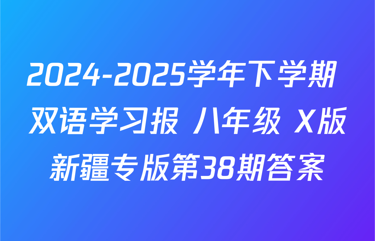 2024-2025学年下学期 双语学习报 八年级 X版新疆专版第38期答案