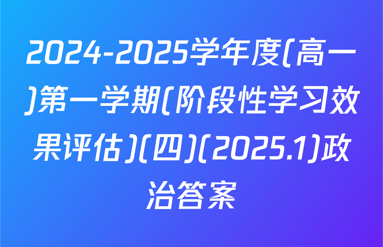 2024-2025学年度(高一)第一学期(阶段性学习效果评估)(四)(2025.1)政治答案