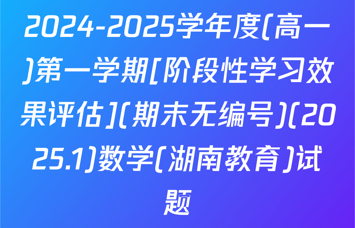 2024-2025学年度(高一)第一学期[阶段性学习效果评估](期末无编号)(2025.1)数学(湖南教育)试题