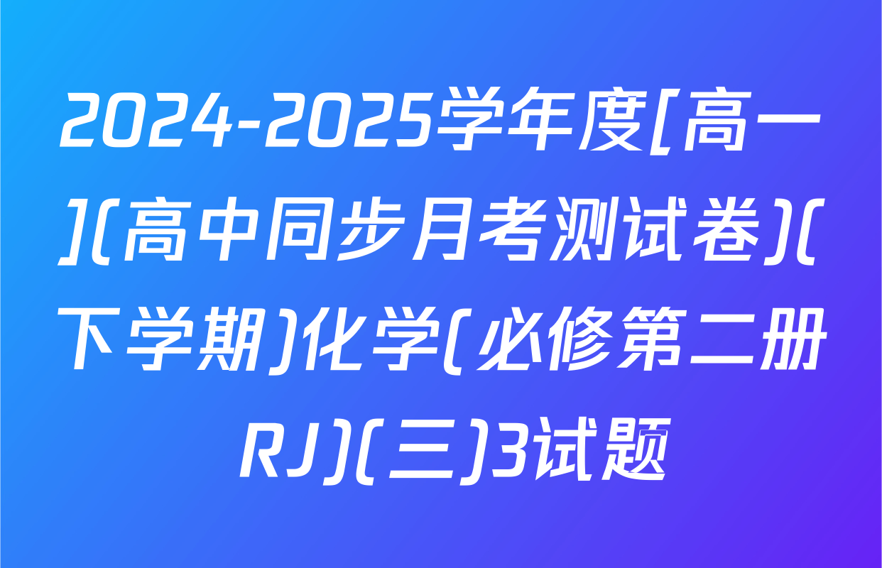 2024-2025学年度[高一](高中同步月考测试卷)(下学期)化学(必修第二册 RJ)(三)3试题