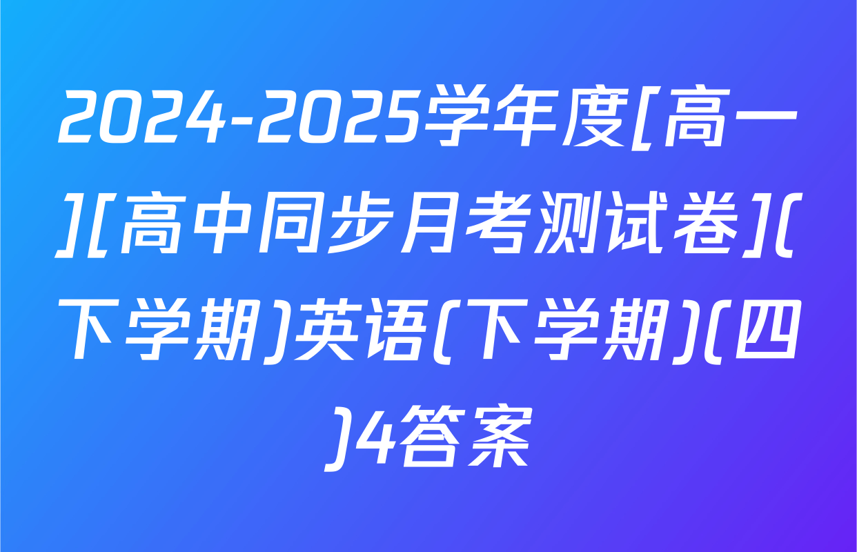 2024-2025学年度[高一][高中同步月考测试卷](下学期)英语(下学期)(四)4答案