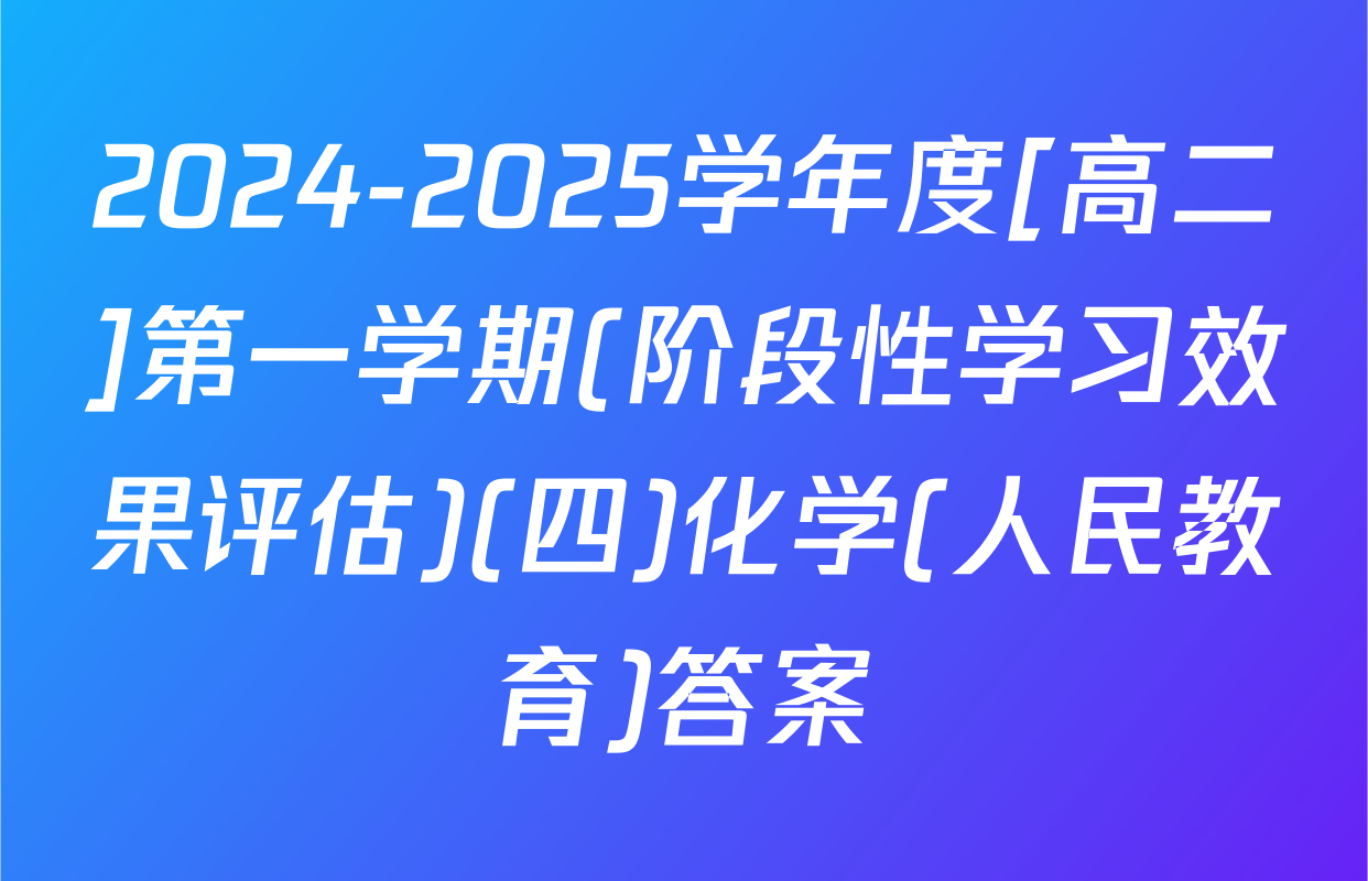 2024-2025学年度[高二]第一学期(阶段性学习效果评估)(四)化学(人民教育)答案