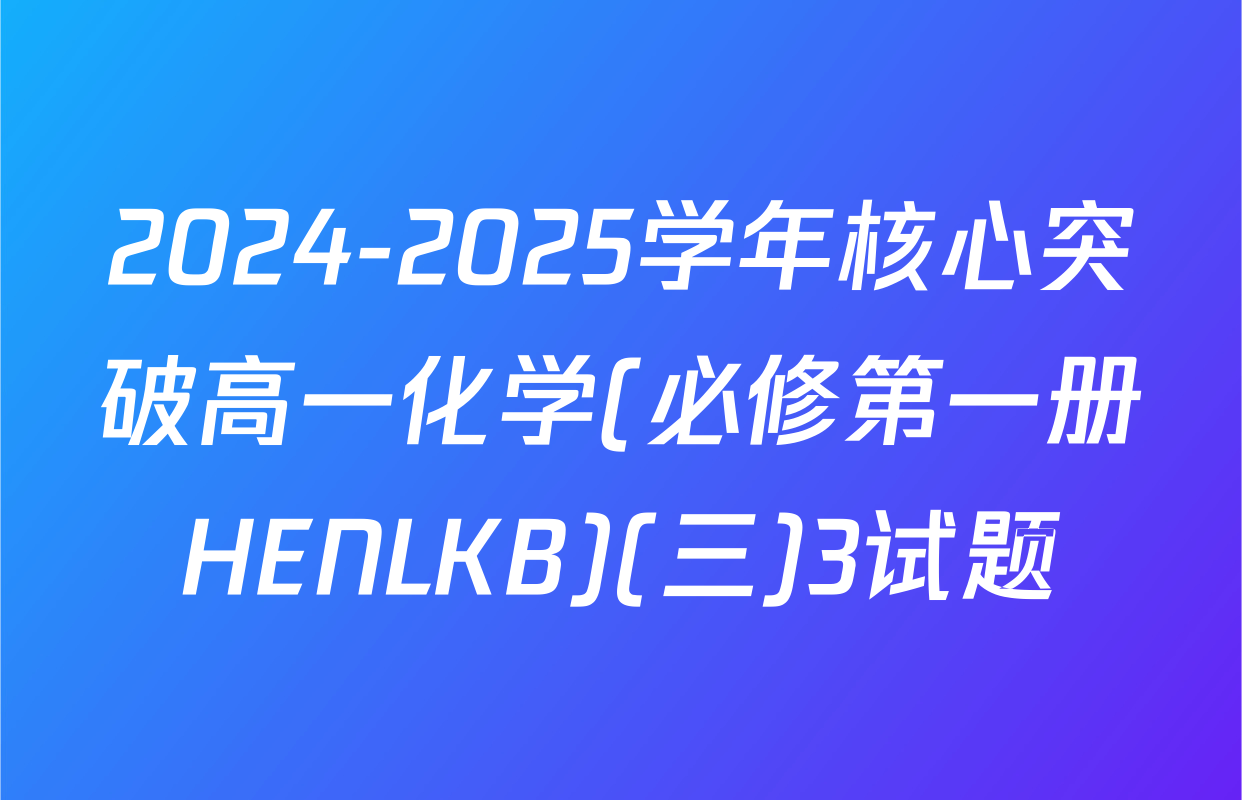 2024-2025学年核心突破高一化学(必修第一册HENLKB)(三)3试题