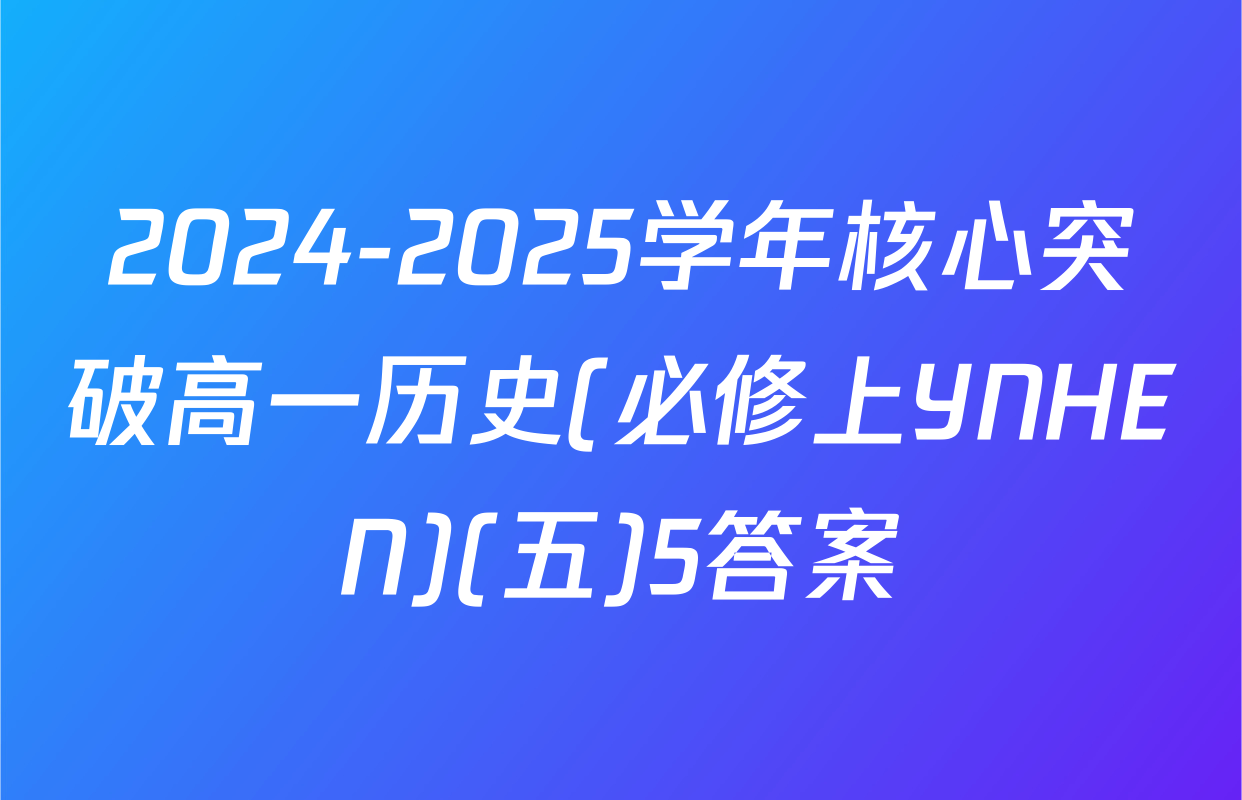 2024-2025学年核心突破高一历史(必修上YNHEN)(五)5答案