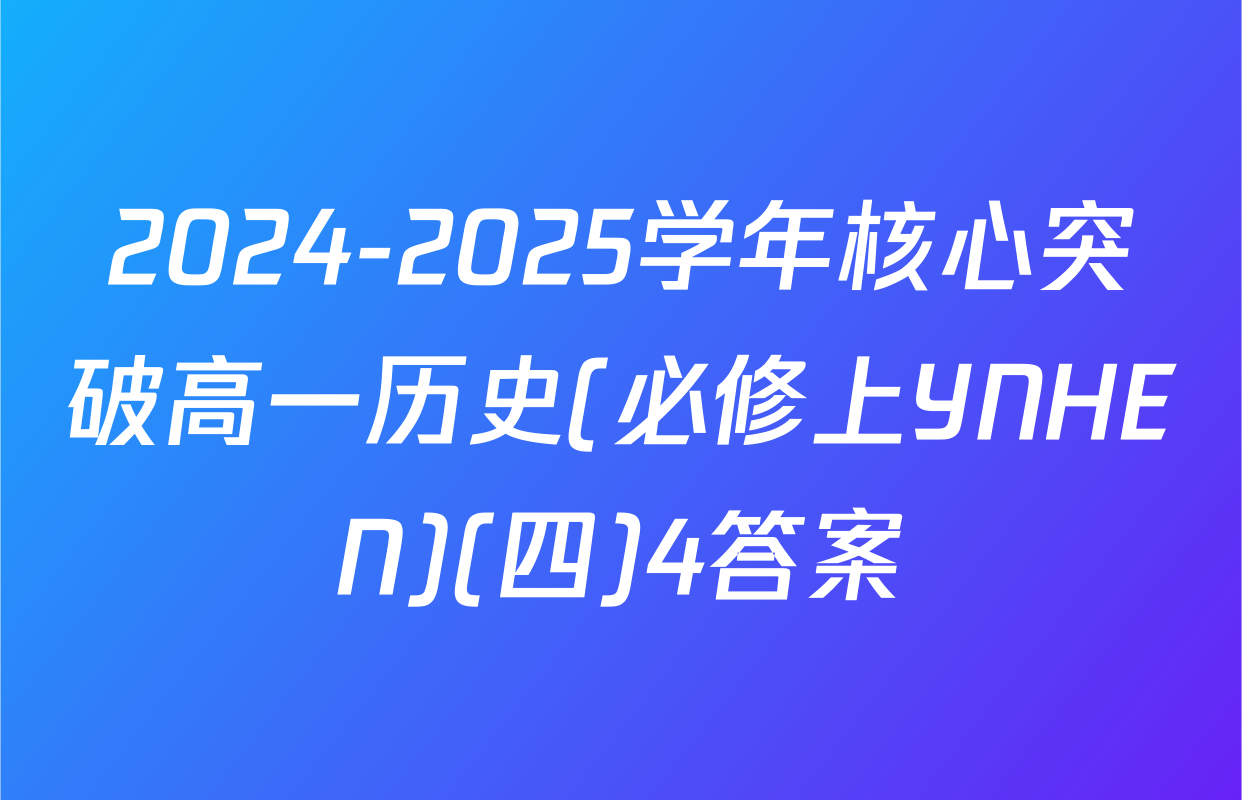 2024-2025学年核心突破高一历史(必修上YNHEN)(四)4答案