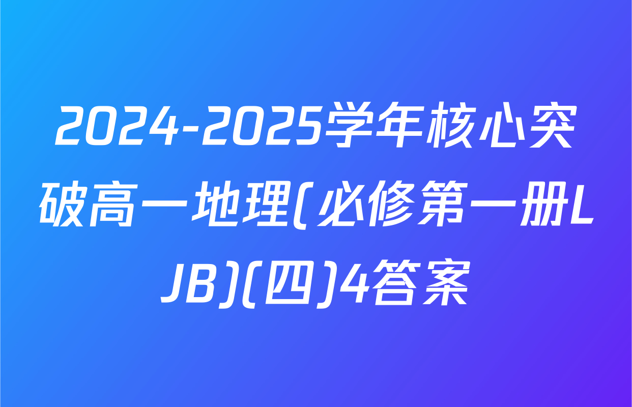 2024-2025学年核心突破高一地理(必修第一册LJB)(四)4答案