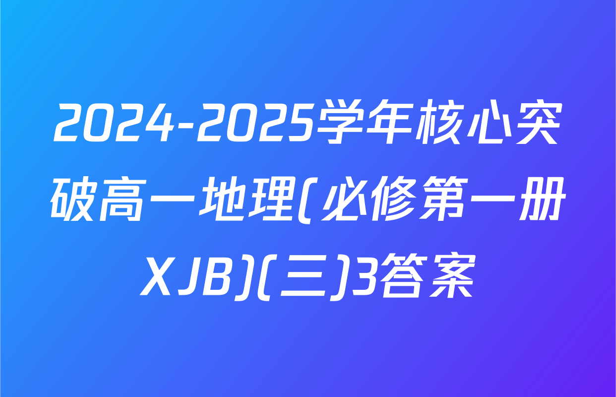 2024-2025学年核心突破高一地理(必修第一册XJB)(三)3答案
