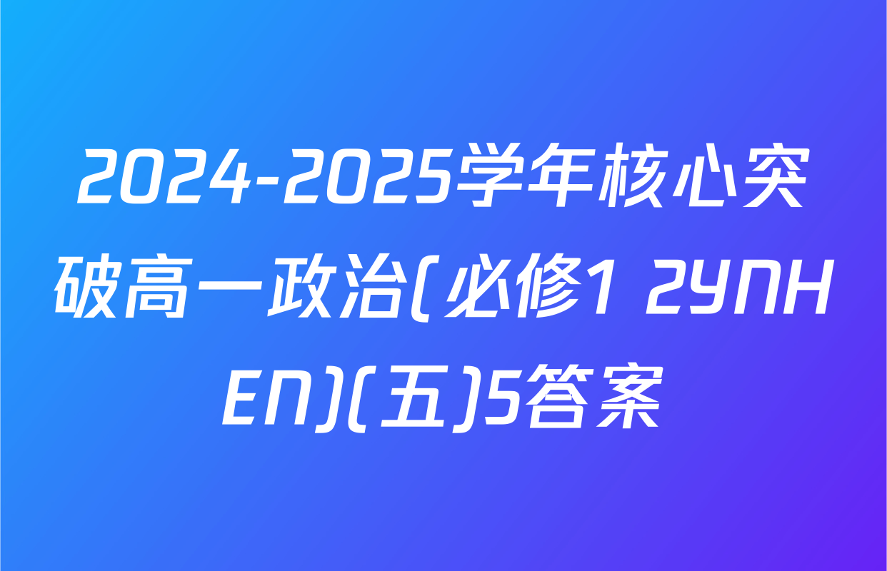 2024-2025学年核心突破高一政治(必修1+2YNHEN)(五)5答案