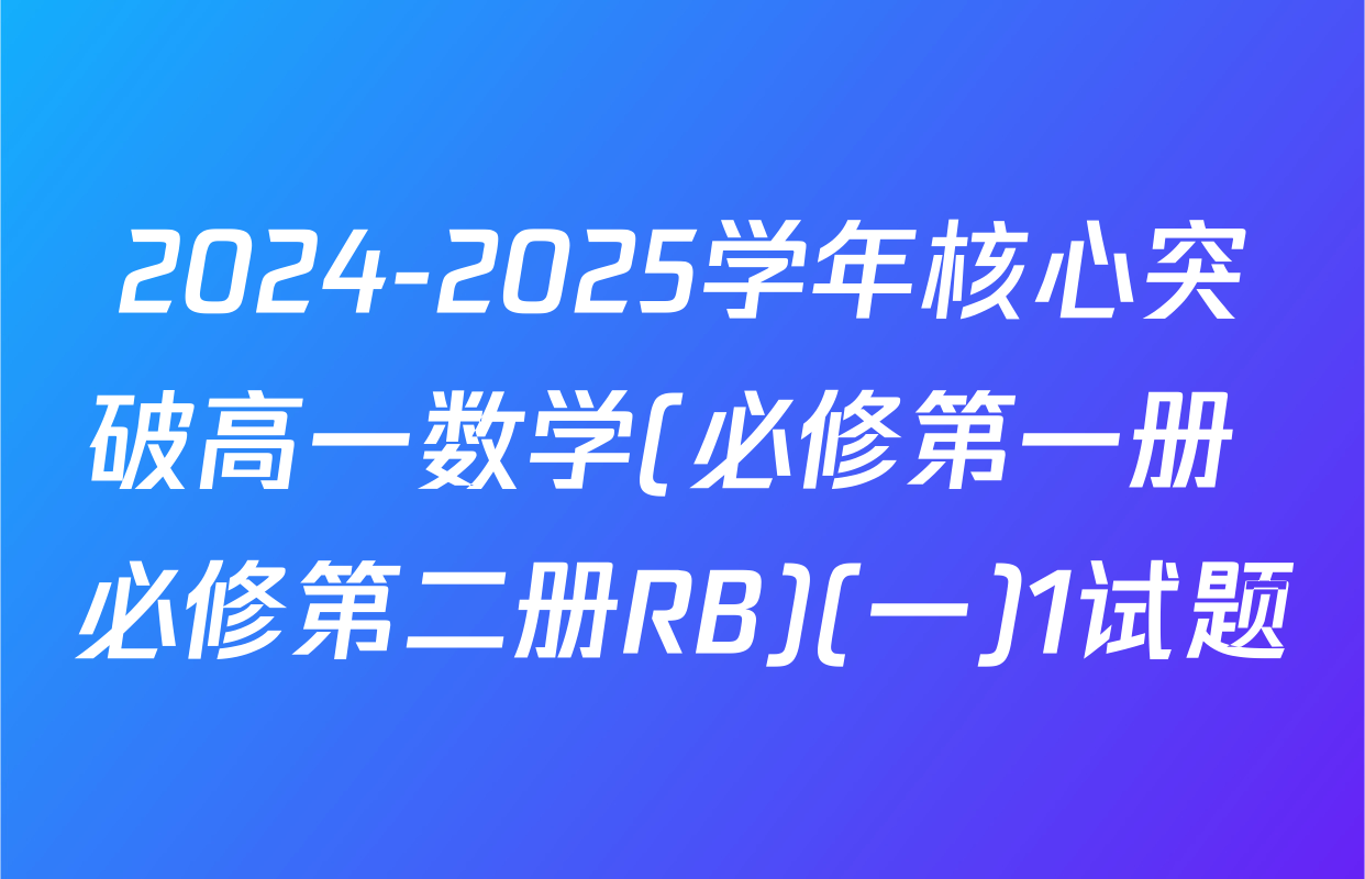 2024-2025学年核心突破高一数学(必修第一册+必修第二册RB)(一)1试题