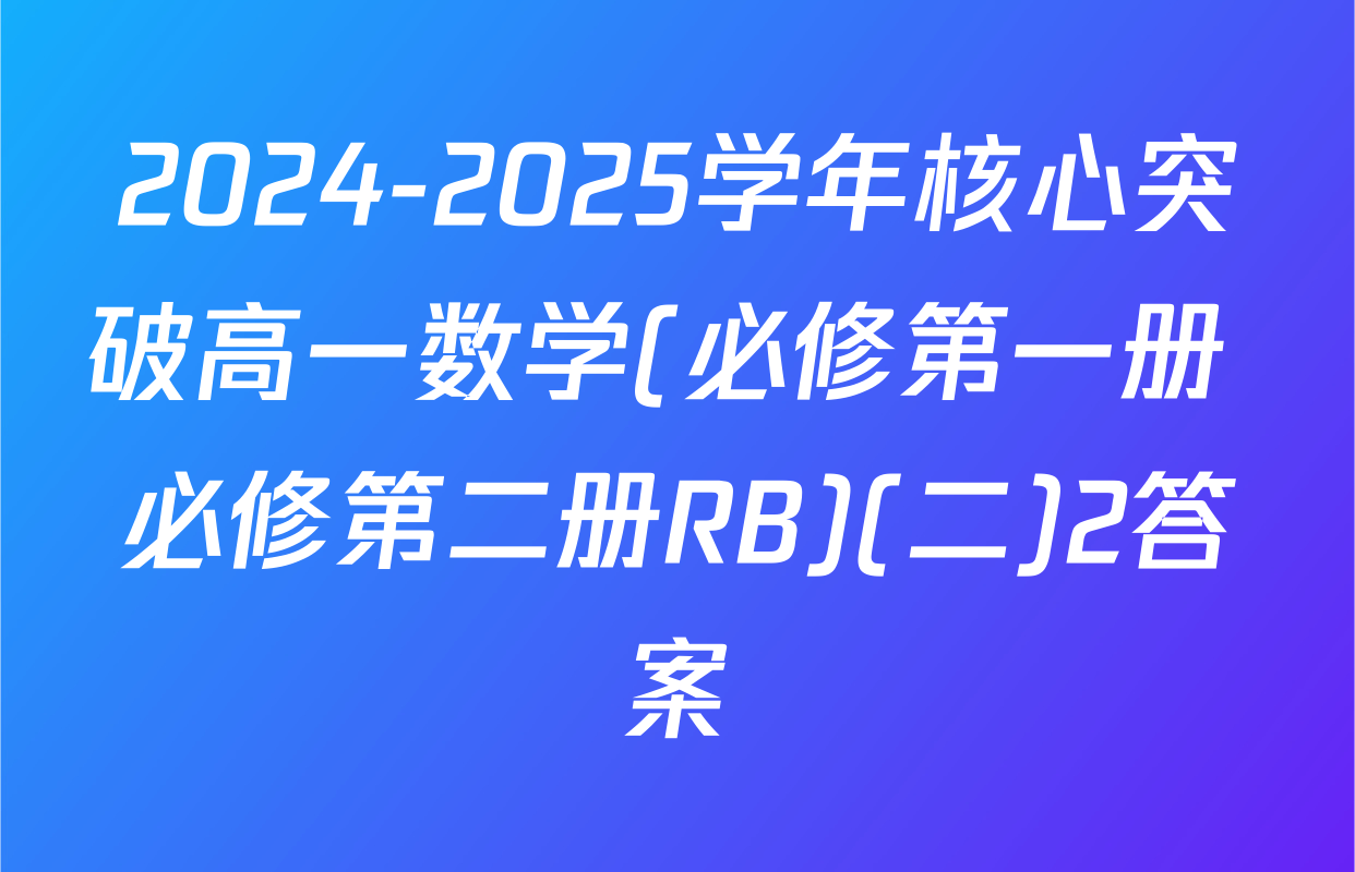 2024-2025学年核心突破高一数学(必修第一册+必修第二册RB)(二)2答案