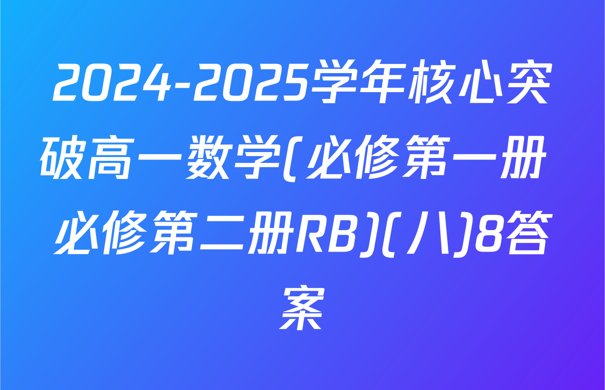 2024-2025学年核心突破高一数学(必修第一册+必修第二册RB)(八)8答案