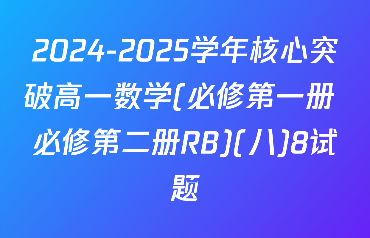 2024-2025学年核心突破高一数学(必修第一册+必修第二册RB)(八)8试题