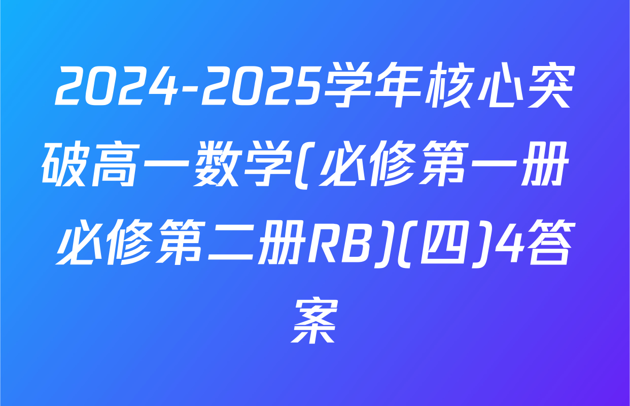 2024-2025学年核心突破高一数学(必修第一册+必修第二册RB)(四)4答案
