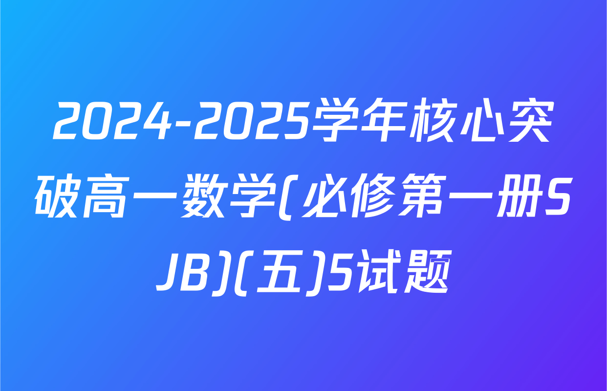 2024-2025学年核心突破高一数学(必修第一册SJB)(五)5试题