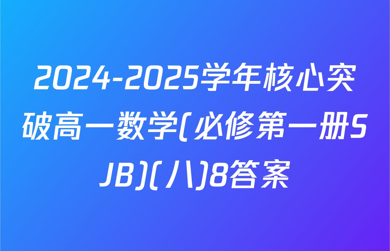 2024-2025学年核心突破高一数学(必修第一册SJB)(八)8答案
