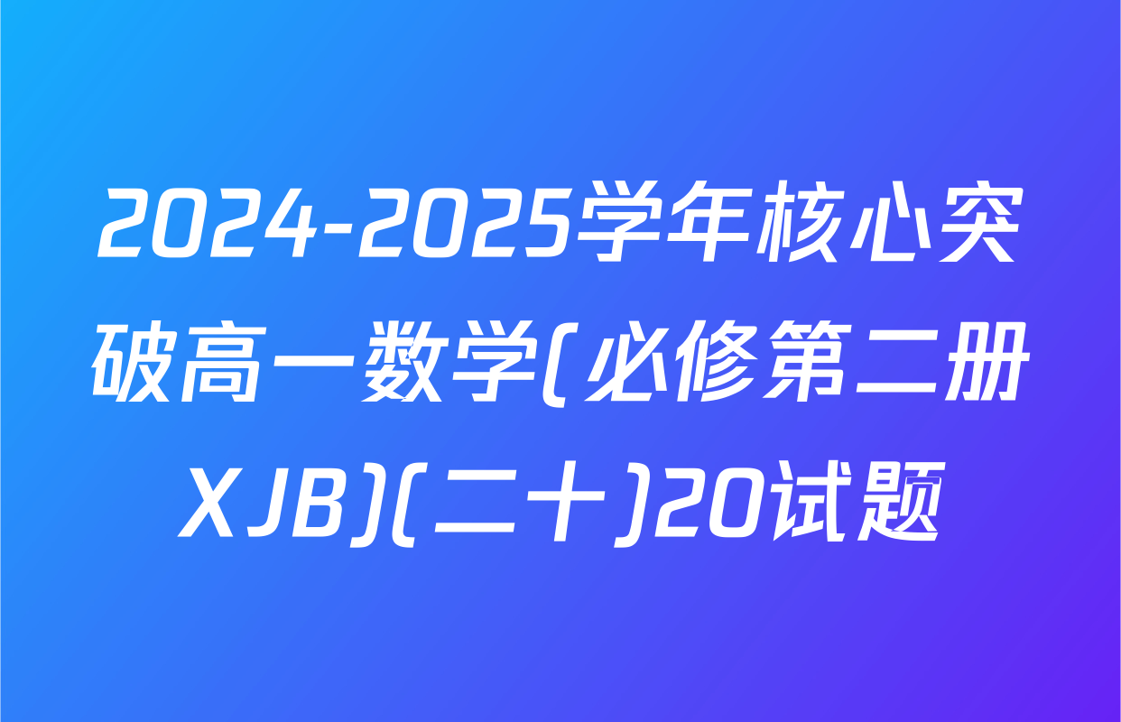 2024-2025学年核心突破高一数学(必修第二册XJB)(二十)20试题