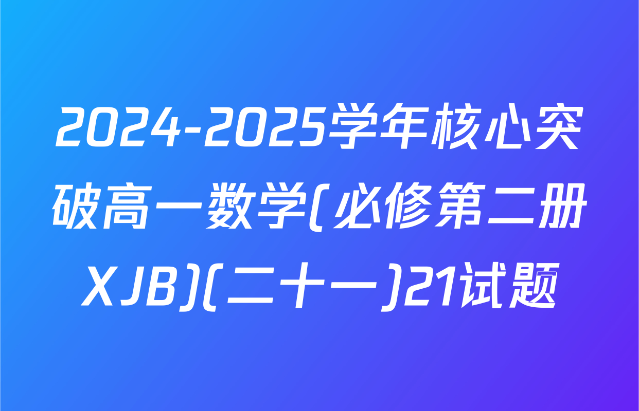 2024-2025学年核心突破高一数学(必修第二册XJB)(二十一)21试题