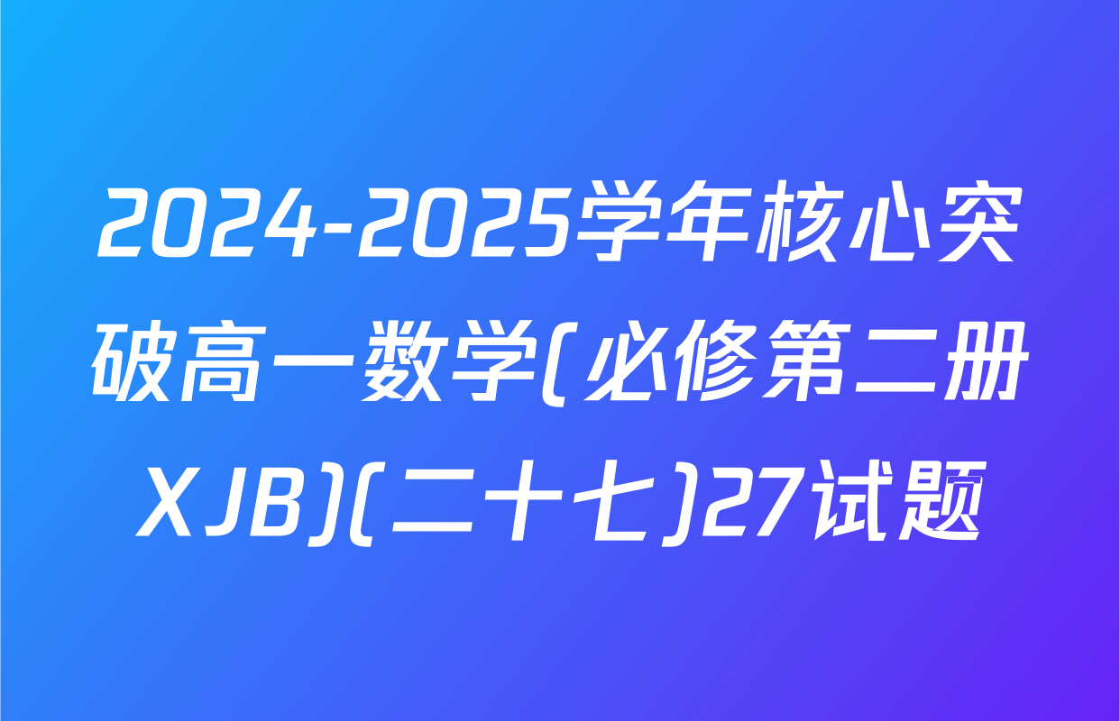 2024-2025学年核心突破高一数学(必修第二册XJB)(二十七)27试题