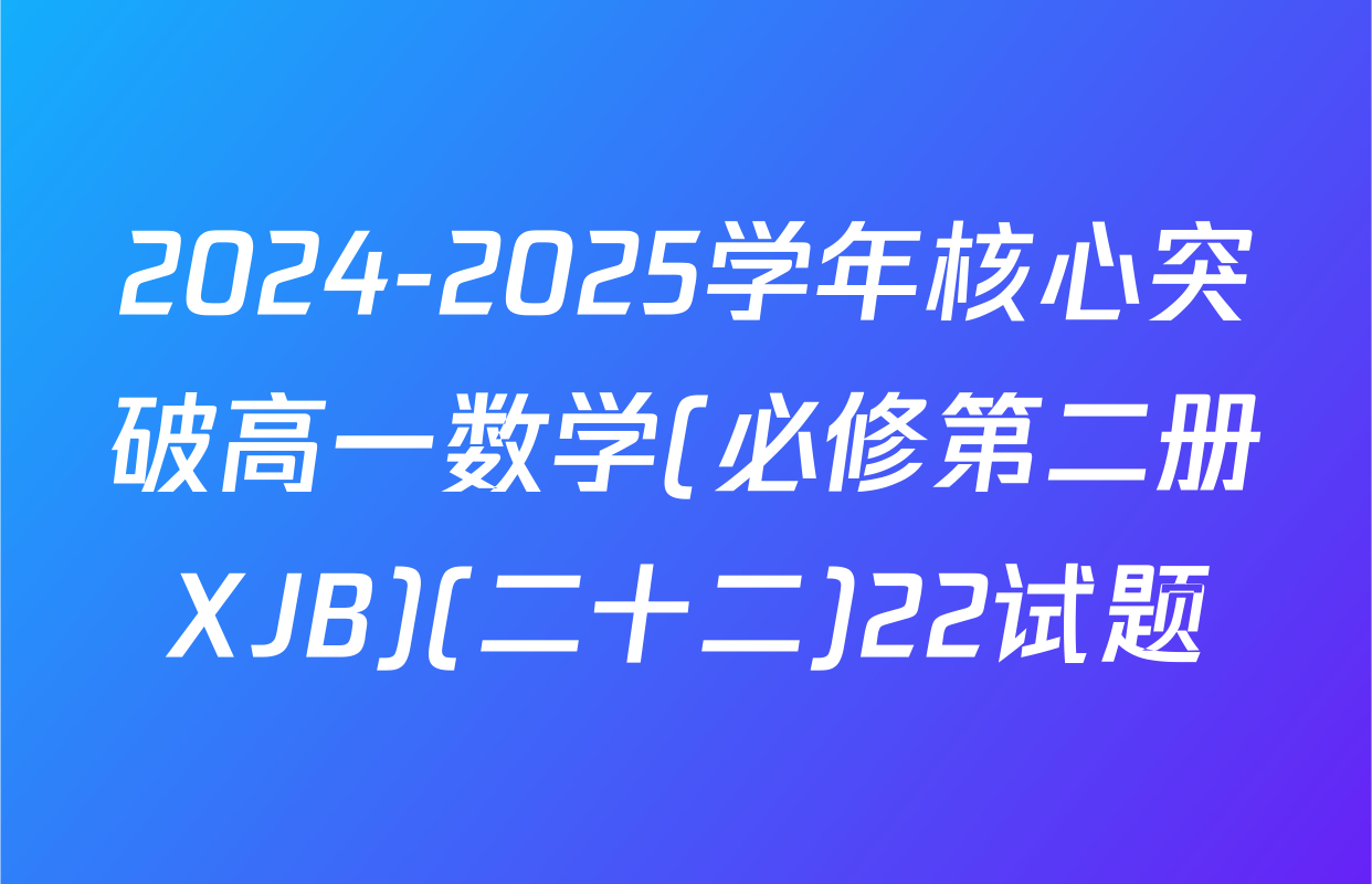 2024-2025学年核心突破高一数学(必修第二册XJB)(二十二)22试题