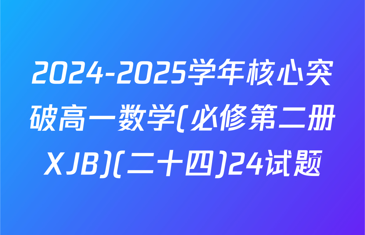 2024-2025学年核心突破高一数学(必修第二册XJB)(二十四)24试题