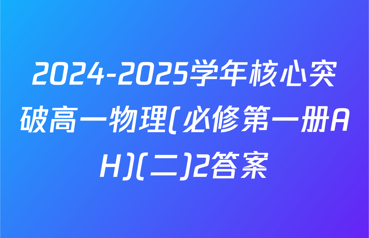 2024-2025学年核心突破高一物理(必修第一册AH)(二)2答案